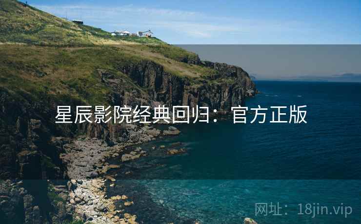 星辰影院经典回归：官方正版