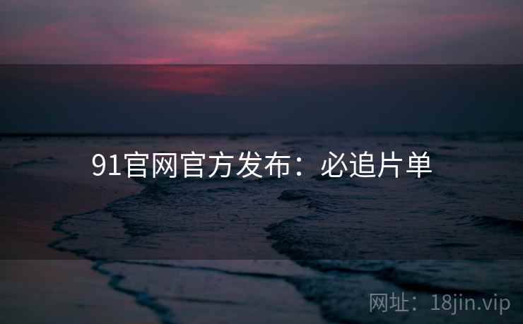 91官网官方发布：必追片单