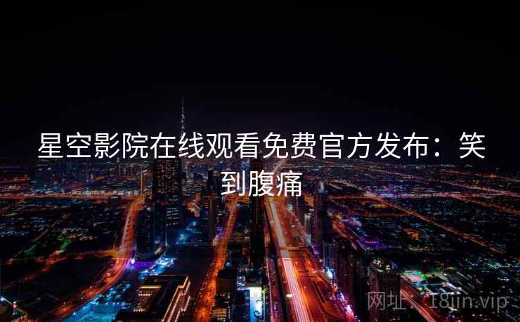 星空影院在线观看免费官方发布：笑到腹痛
