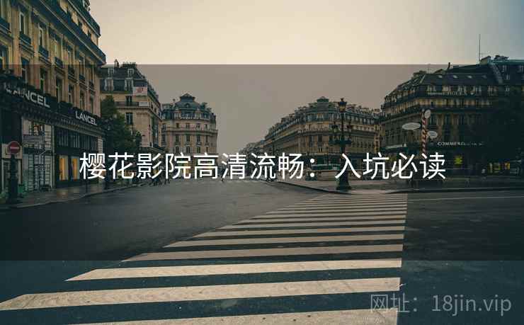 樱花影院高清流畅：入坑必读