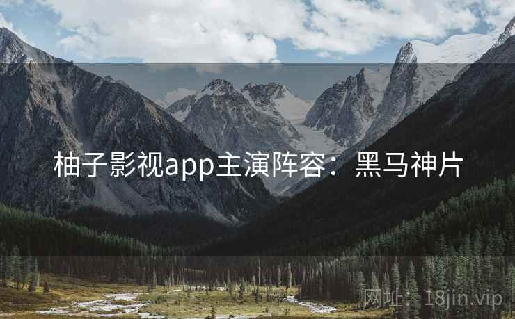 柚子影视app主演阵容：黑马神片