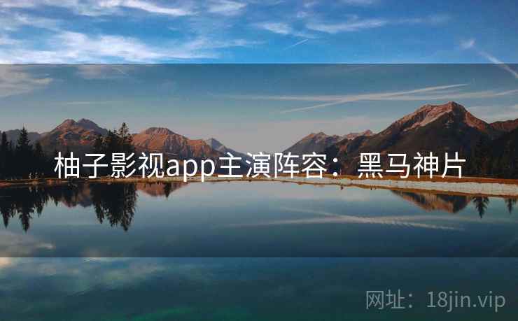 柚子影视app主演阵容：黑马神片