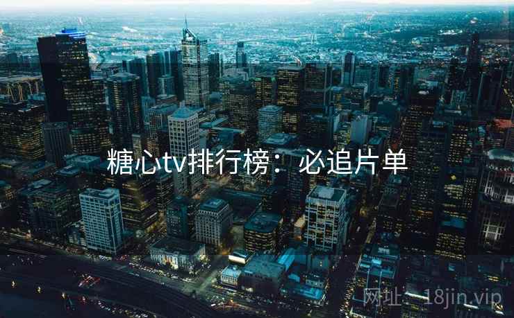 糖心tv排行榜：必追片单
