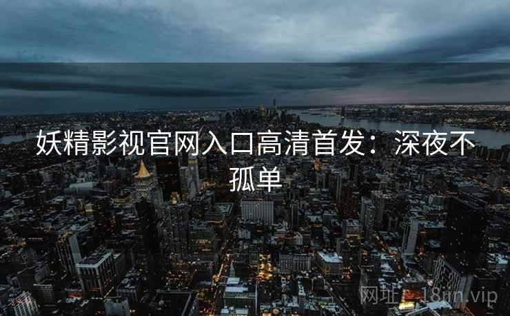 妖精影视官网入口高清首发：深夜不孤单
