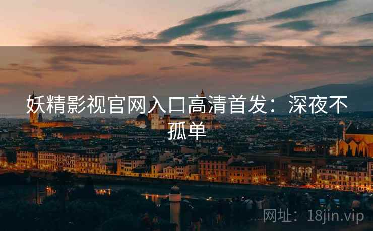 妖精影视官网入口高清首发：深夜不孤单