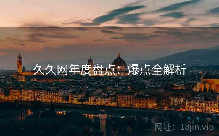 久久网年度盘点：爆点全解析
