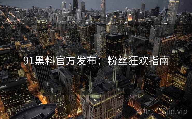 91黑料官方发布：粉丝狂欢指南