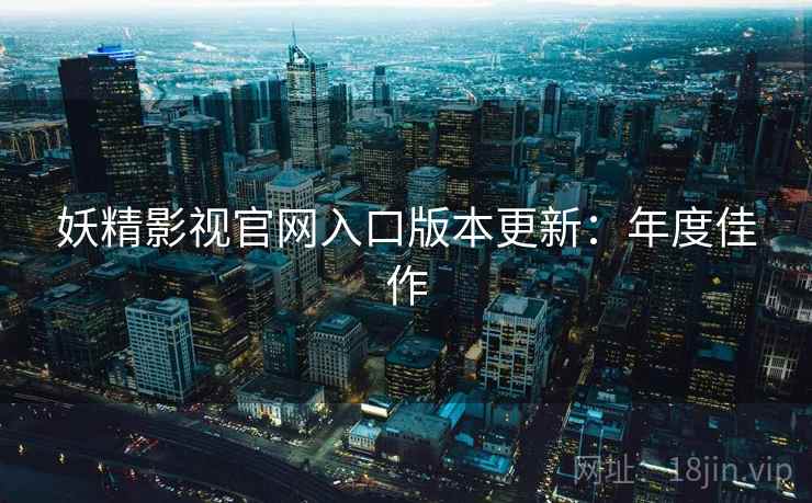 妖精影视官网入口版本更新：年度佳作