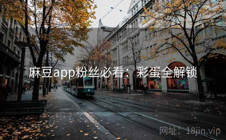 麻豆app粉丝必看：彩蛋全解锁