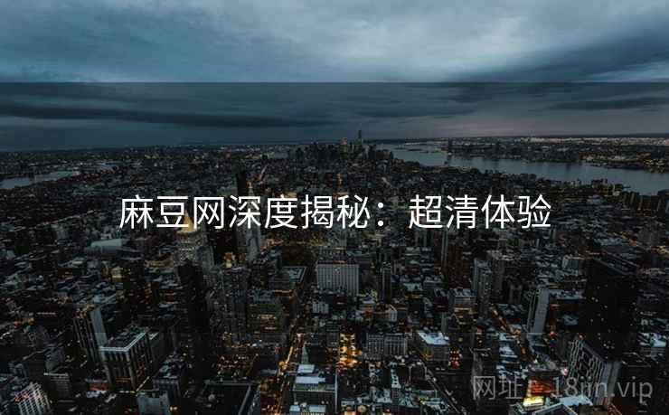 麻豆网深度揭秘：超清体验