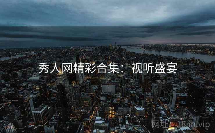 秀人网精彩合集:视听盛宴