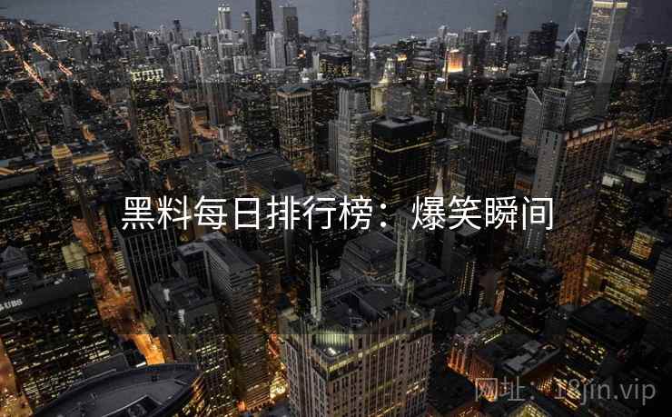 黑料每日排行榜：爆笑瞬间