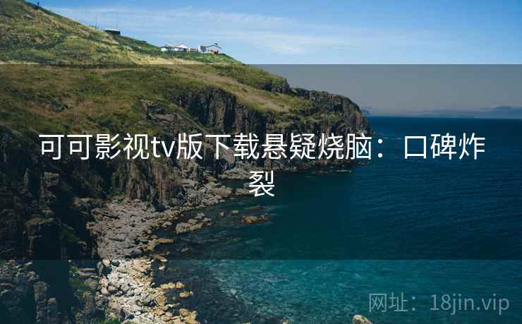可可影视tv版下载悬疑烧脑：口碑炸裂
