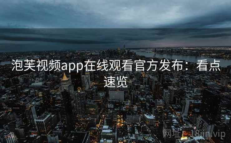 泡芙视频app在线观看官方发布：看点速览