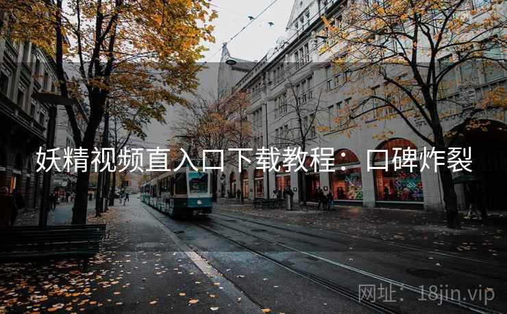 妖精视频直入口下载教程：口碑炸裂