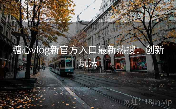 糖心vlog新官方入口最新热搜:创新玩法 糖心vlog新官方入口最新热搜:创新玩法